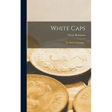 White Caps; the Story of Nursing ..