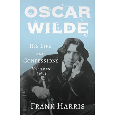 Oscar Wilde - His Life and Confessions - Volumes I & II