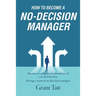 How to Become a No-Decision Manager: Become an enlightened subordinate of a no-decision boss, Manage a team of no-decision managers
