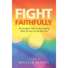 Fight Faithfully: The Strength It Takes to Keep Fighting When No One Can See Your Pain