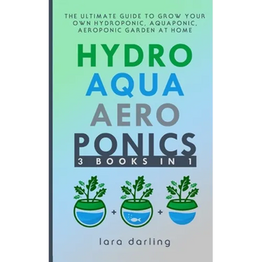Hydroponics, Aquaponics, Aeroponics: The Ultimate Guide to Grow your own Hydroponic or Aquaponic or Aeroponic Garden at Home: Fruit, Vegetable, Herbs.