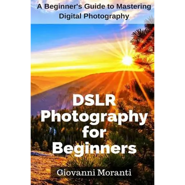 DSLR Photography for beginners: A beginners guide to mastering digital photography