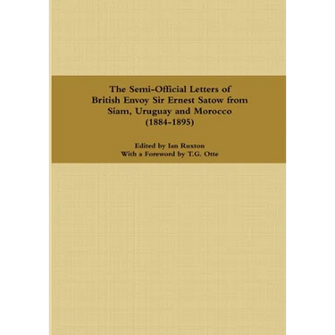 The Semi-Official Letters of British Envoy Sir Ernest Satow from Siam, Uruguay and Morocco (1884-1895)
