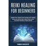Reiki Healing for Beginners: Awaken Your Chakras and Increase Self-healing (Awaken Your Spiritual Power, Reduce Stress & Anxiety and Improve Awareness