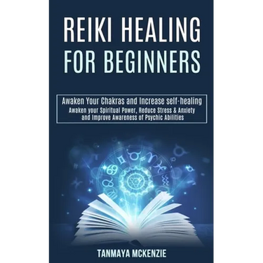 Reiki Healing for Beginners: Awaken Your Chakras and Increase Self-healing (Awaken Your Spiritual Power, Reduce Stress & Anxiety and Improve Awareness