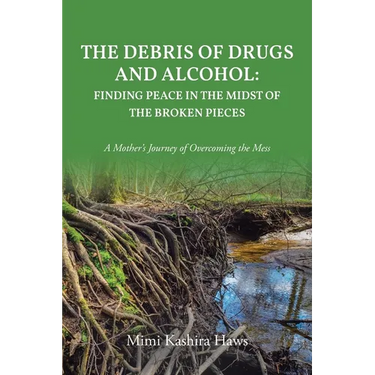 The Debris of Drugs and Alcohol: Finding Peace in the Midst of the Broken Pieces: A Mother's Journey of Overcoming the Mess