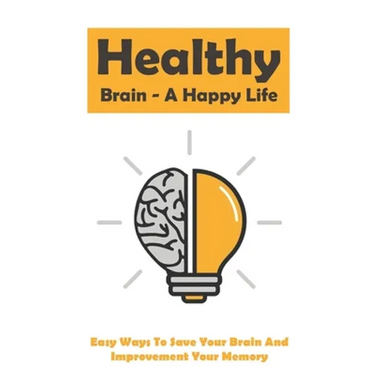 Healthy Brain - A Happy Life: Easy Ways To Save Your Brain And Improvement Your Memory: How To Improve Working Memory
