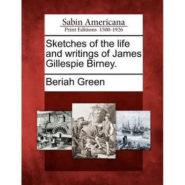 Sketches of the Life and Writings of James Gillespie Birney.
