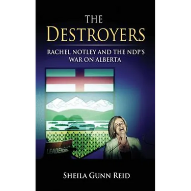 The Destroyers: Rachel Notley and the NDP's War on Alberta