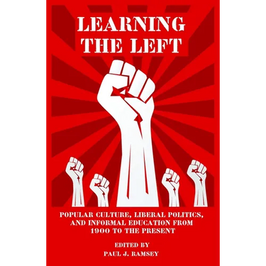 Learning the Left: Popular Culture, Liberal Politics, and Informal Education from 1900 to the Present