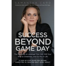Success Beyond Game Day: The Playbook to Leverage Your Grit, Will Your Way to Greatness, and Go Pro in Life