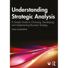 Understanding Strategic Analysis: A Simple Guide to Choosing, Developing and Implementing Business Strategy