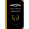 A Comprehensive Grammar of the English Language: Containing Many Original Features, Especially in the Treatment of Verbs and the Omission of Technical