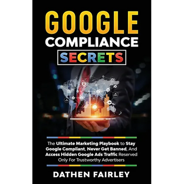 Google Compliance Secrets: The Ultimate Marketing Playbook To Stay Google Compliant, Never Get Banned, And Access Hidden Google Ads Traffic Reserved O