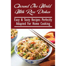 Around The World With Rice Dishes: Easy & Tasty Recipes Perfectly Adapted For Home Cooking: Rice Recipes Cookbook