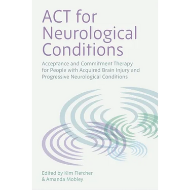 ACT for Neurological Conditions: Acceptance and Commitment Therapy for People with Acquired Brain Injury and Progressive Neurological Conditions
