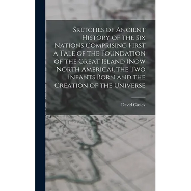 Sketches of Ancient History of the Six Nations Comprising First a Tale of the Foundation of the Great Island (Now North America), the Two Infants Born