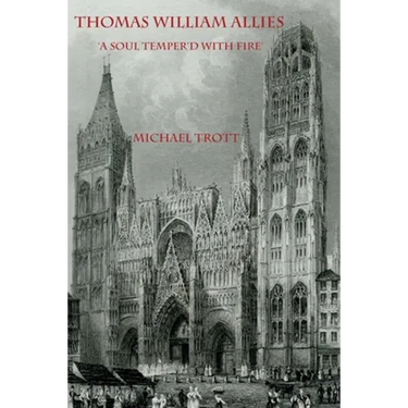 The Life of Thomas William Allies 1813-1903: 'A soul temper'd with fire'