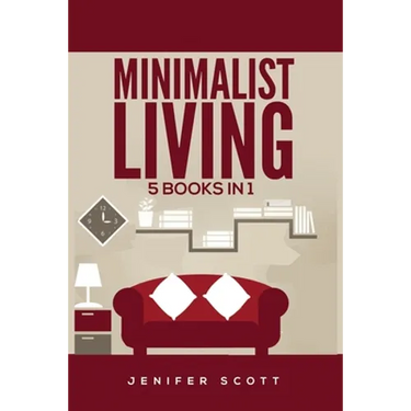 Minimalist Living: 5 Books in 1: Minimalist Home, Minimalist Mindset, Minimalist Budget, Minimalist Lifestyle, Minimalism for Families, Learn How to D
