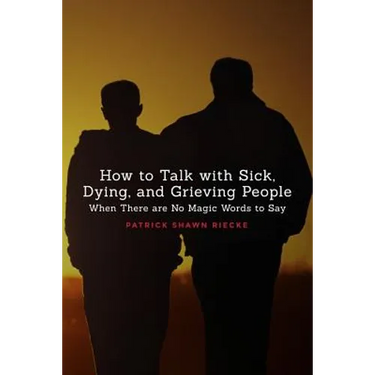 How to Talk with Sick, Dying, and Grieving People: When There are No Magic Words to Say