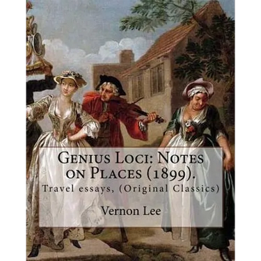 Genius Loci: Notes on Places (1899). By: Vernon Lee: Travel essays, (Original Classics)