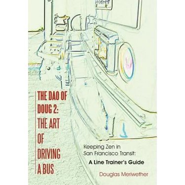 The Dao of Doug 2: The Art of Driving A Bus: Keeping Zen in San Francisco Transit: A Line Trainer's Guide