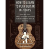 How to Learn to Play Guitar in 7 Days: Step by Step Daily Guitar Lessons for Beginners Kids and Adults