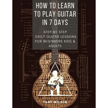How to Learn to Play Guitar in 7 Days: Step by Step Daily Guitar Lessons for Beginners Kids and Adults