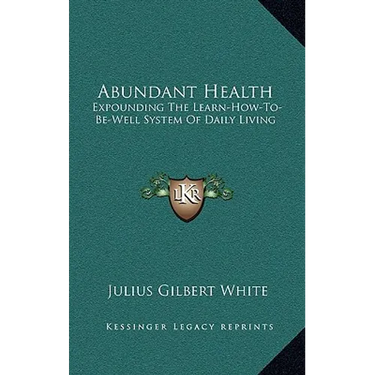 Abundant Health: Expounding The Learn-How-To-Be-Well System Of Daily Living