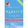How to Get Married After 35 Revised Edition: A User's Guide to Getting to the Altar
