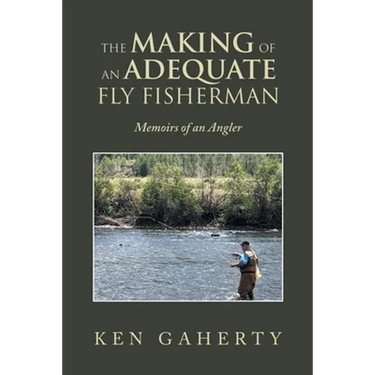 The Making of an Adequate Fly Fisherman: Memoirs of an Angler