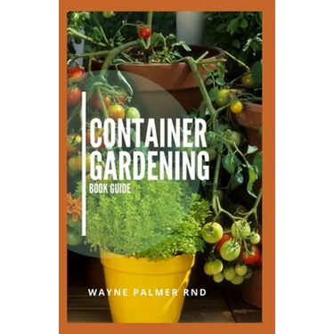 Container Gardening Book Guide: How To Plant Or Vegetables And Flowers In Small Places