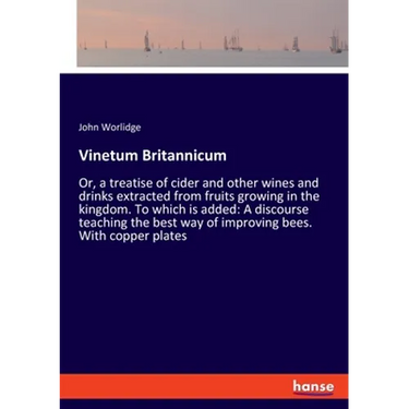 Vinetum Britannicum: Or, a treatise of cider and other wines and drinks extracted from fruits growing in the kingdom. To which is added: A discourse t