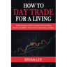 How to Day Trade for a Living: Trading Strategies & Tactics to Consistently Earn Passive Income in Any Market - Stocks, Forex, Cryptocurrency, or Opti