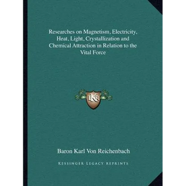 Researches on Magnetism, Electricity, Heat, Light, Crystallization and Chemical Attraction in Relation to the Vital Force