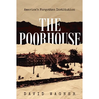 The Poorhouse: America's Forgotten Institution: America's Forgotten: America's