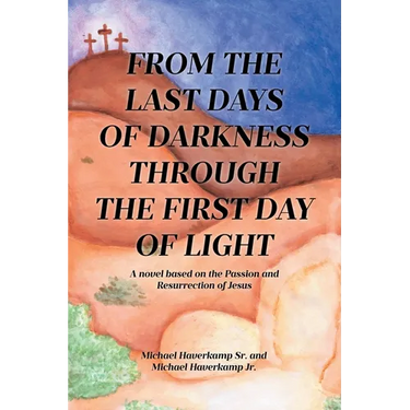 From the Last Days of Darkness Through the First Day of Light: A novel based on the Passion and Resurrection of Jesus