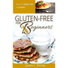 Gluten-Free for Beginners: How to Be Gluten-Free and Healthy