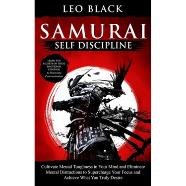 Samurai Self Discipline: Cultivate Mental Toughness in Your Mind and Eliminate Mental Distractions to Supercharge Your Focus and Achieve What Y