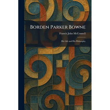 Borden Parker Bowne: His Life and His Philosophy