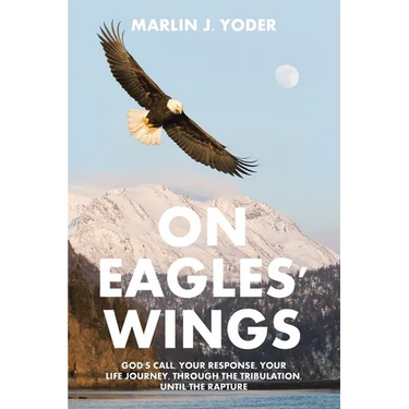 On Eagles' Wings: God's Call, Your Response, Your Life Journey, Through the Tribulation, Until the Rapture