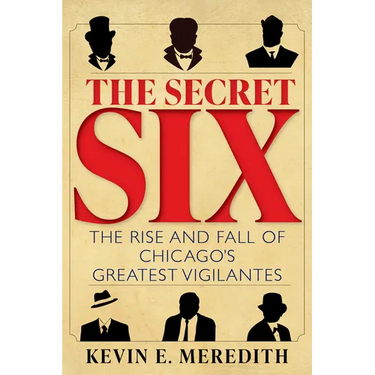 The Secret Six: The Rise and Fall of Chicago's Greatest Vigilantes