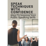 Speak Techniques With Confidence: Ways To Improve Your Public Speaking Skills: Speak With Confidence