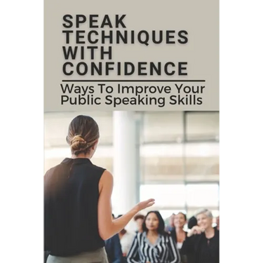Speak Techniques With Confidence: Ways To Improve Your Public Speaking Skills: Speak With Confidence