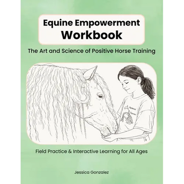 Equine Empowerment Workbook: The Art and Science of Positive Horse Training