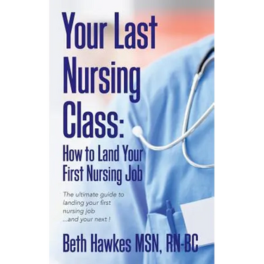 Your Last Nursing Class: How to Land Your First Nursing Job: The ultimate guide to landing your first nursing job...and your next !