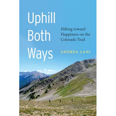 Uphill Both Ways: Hiking Toward Happiness on the Colorado Trail