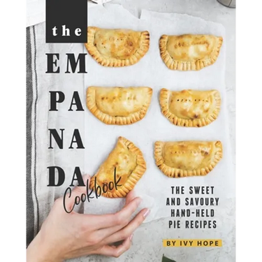 The Empanada Cookbook: The Sweet and Savoury Hand-held Pie Recipes