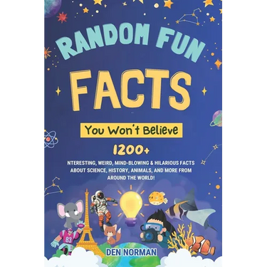 Random Fun Facts You Won't Believe: 1200+ Interesting, Weird, Mind-Blowing & Hilarious Facts About Science, History, Animals, and More from Around the