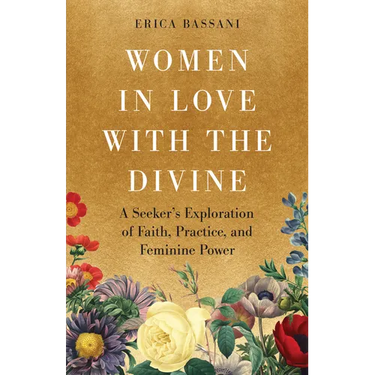 Women in Love with the Divine: A Seeker's Exploration of Faith, Practice, and Feminine Power